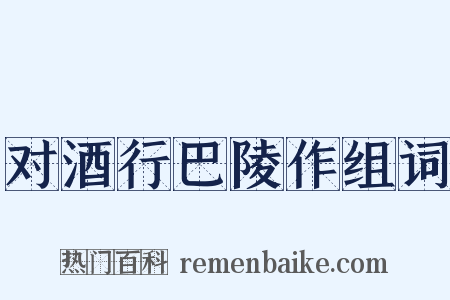 对酒行巴陵作组词是什么意思的图片